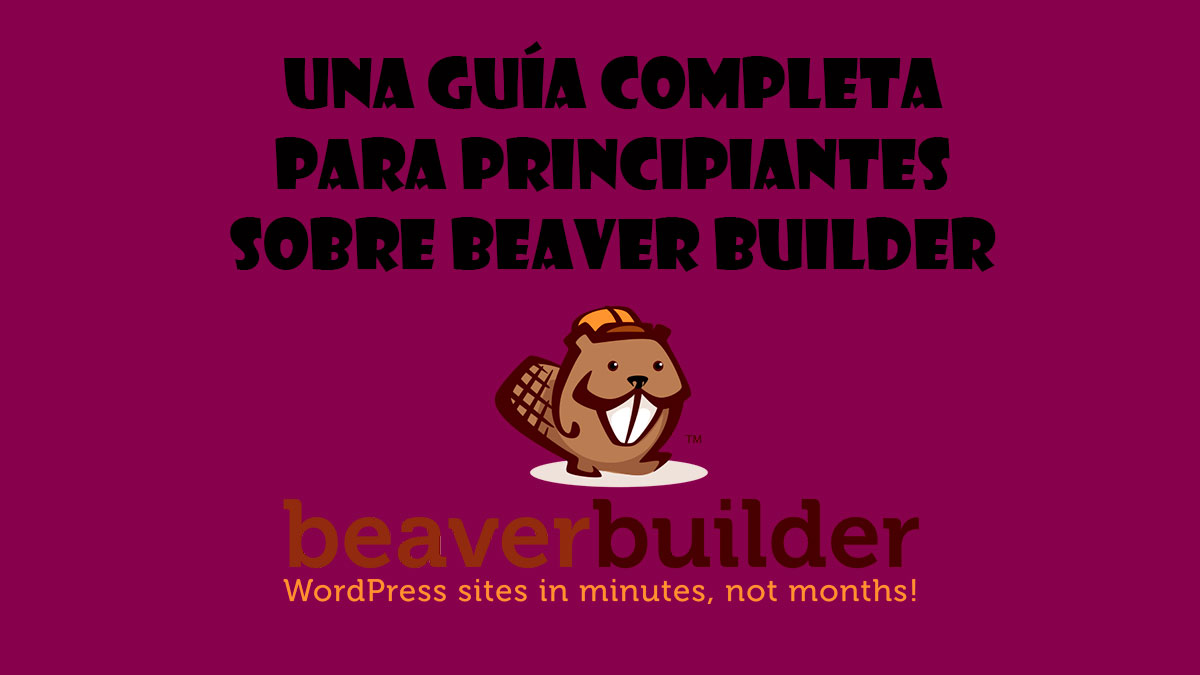 Una guía completa para principiantes sobre Beaver Builder